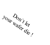 Don`t let
your wafer die !